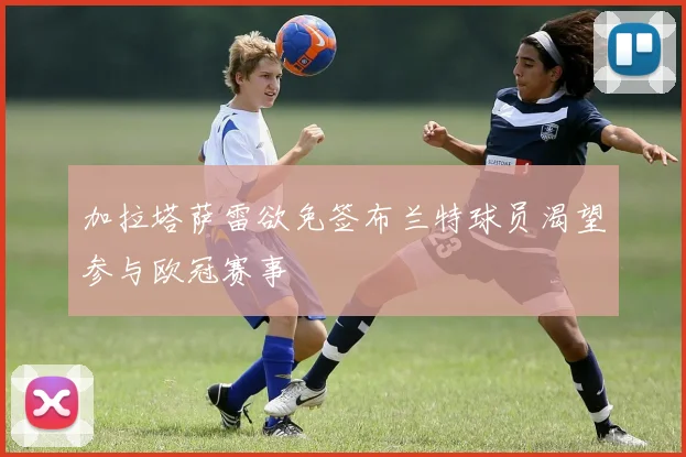 加拉塔萨雷欲免签布兰特球员渴望参与欧冠赛事