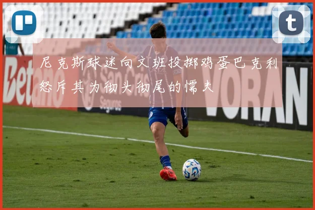 尼克斯球迷向文班投掷鸡蛋巴克利怒斥其为彻头彻尾的懦夫