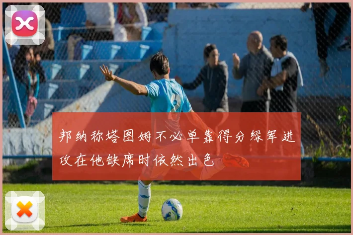 邦纳称塔图姆不必单靠得分绿军进攻在他缺席时依然出色