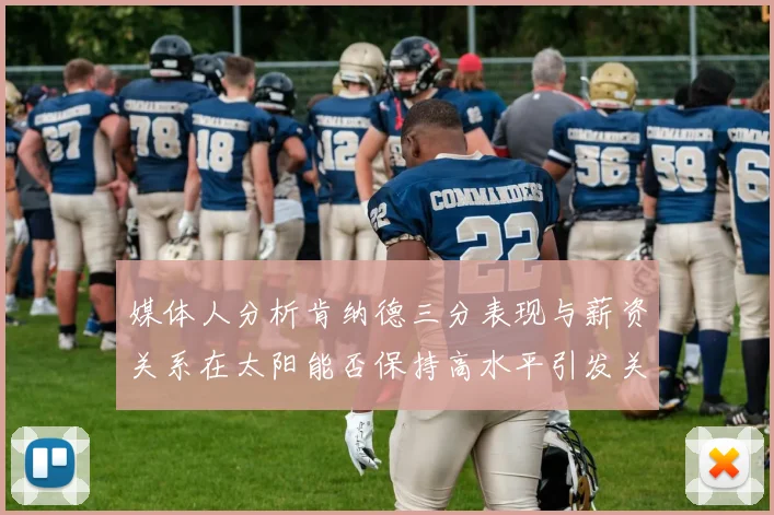 媒体人分析肯纳德三分表现与薪资关系在太阳能否保持高水平引发关注