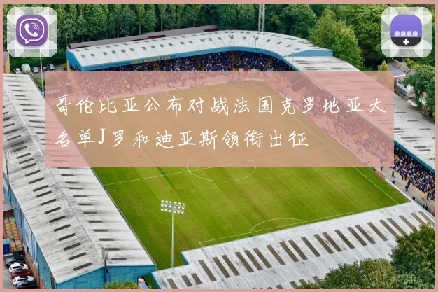 哥伦比亚公布对战法国克罗地亚大名单J罗和迪亚斯领衔出征
