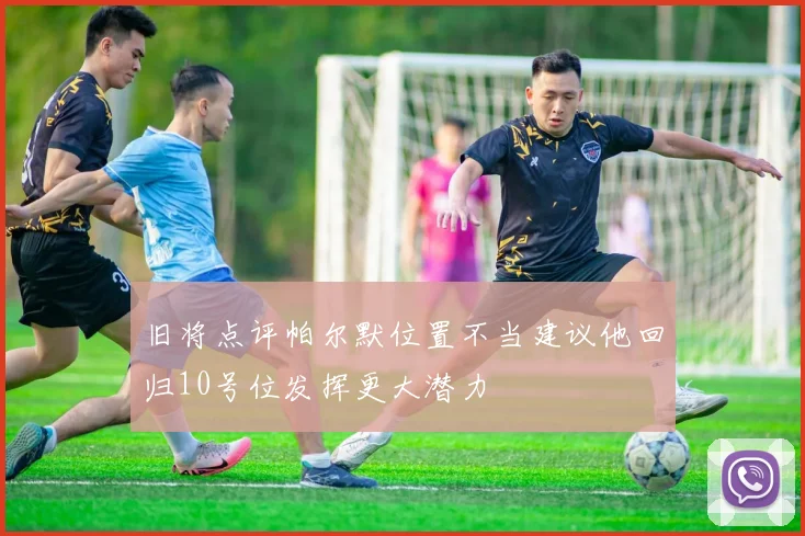 旧将点评帕尔默位置不当建议他回归10号位发挥更大潜力