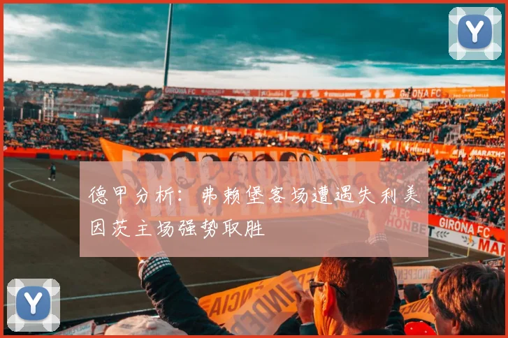 德甲分析：弗赖堡客场遭遇失利美因茨主场强势取胜